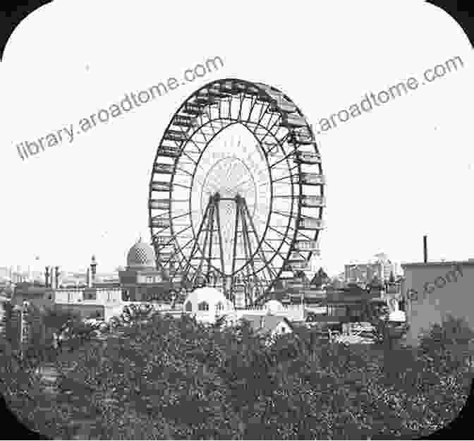 A Majestic View Of The Iconic Ferris Wheel At The Chicago World's Fair Of 1893, Towering Over The Bustling Fairgrounds. The Chicago World S Fair Of 1893: A Symbol Of Chicago S Rebirth And Pride: Worlds Columbian Exposition Architecture