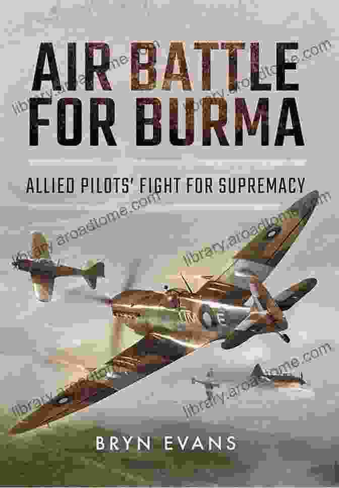 Allied Pilots Fight For Supremacy: A Gripping Tale Of Air Combat And Loyalty Air Battle For Burma: Allied Pilots Fight For Supremacy