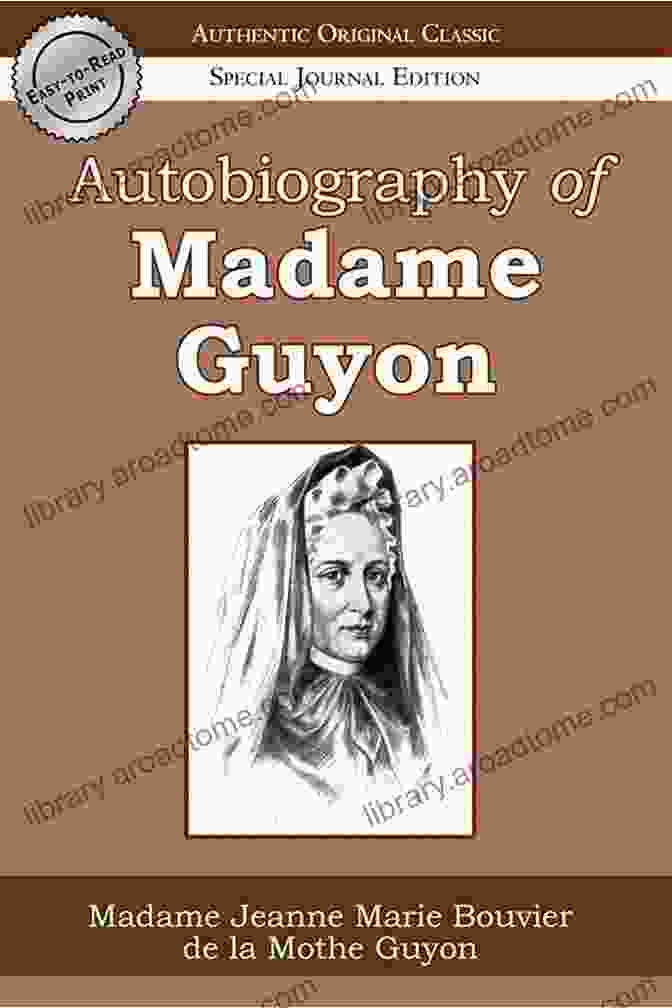 Autobiography Of Madame Guyon, An Authentic And Original Classic That Delves Into The Spiritual Journey Of Renowned Mystic And Guide Madame Guyon Autobiography Of Madame Guyon (Authentic Original Classic)