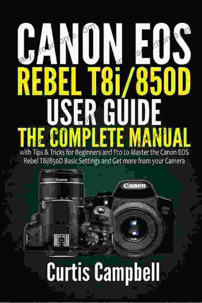 Canon EOS Rebel T8i / 850D User Guide Canon EOS Rebel T8i/850D User Guide: The Complete Step By Step Illustrated Manual To Mastering The T8i/850D For Beginners