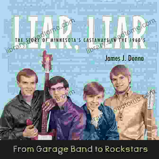 From Garage Band To Rockstars: The Story Of Minnesota Castaways In The 1960s LIAR LIAR: From Garage Band To Rockstars The Story Of Minnesota S Castaways In The 1960 S