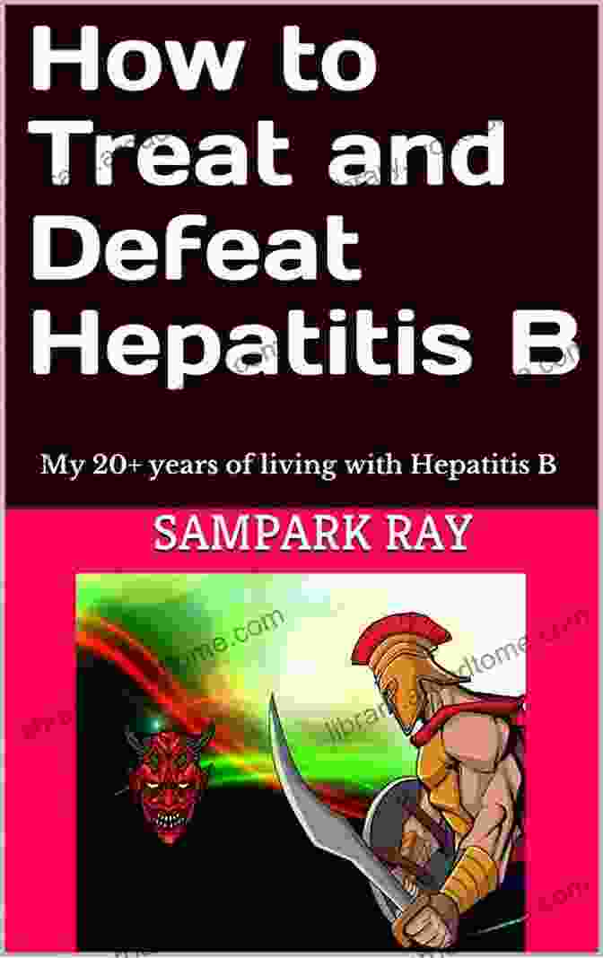 How To Treat And Defeat Hepatitis: The Ultimate Guide How To Treat And Defeat Hepatitis B: My 20+ Years Of Living With Hepatitis B