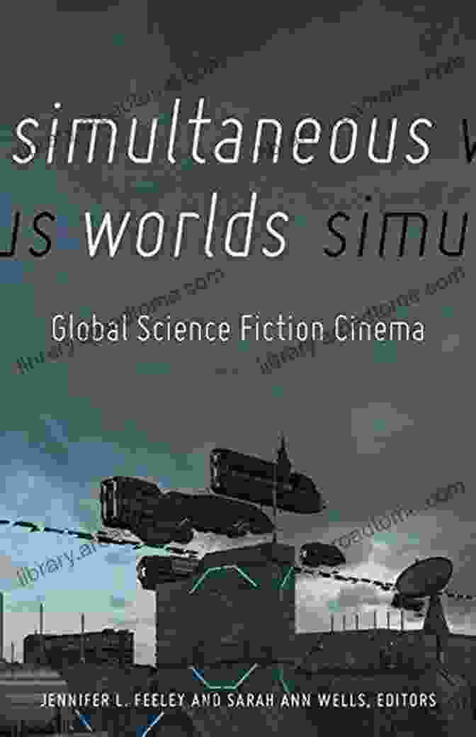 Simultaneous Worlds Global Science Fiction Cinema Book Cover With A Vibrant Collage Of Sci Fi Imagery, Featuring Spaceships, Alien Landscapes, And Futuristic Cities. Simultaneous Worlds: Global Science Fiction Cinema