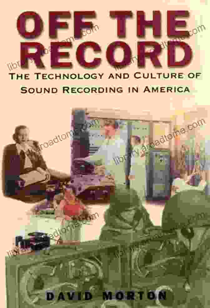 The Technology And Culture Of Sound Recording In America, A Book By [Author Name] Off The Record: The Technology And Culture Of Sound Recording In America