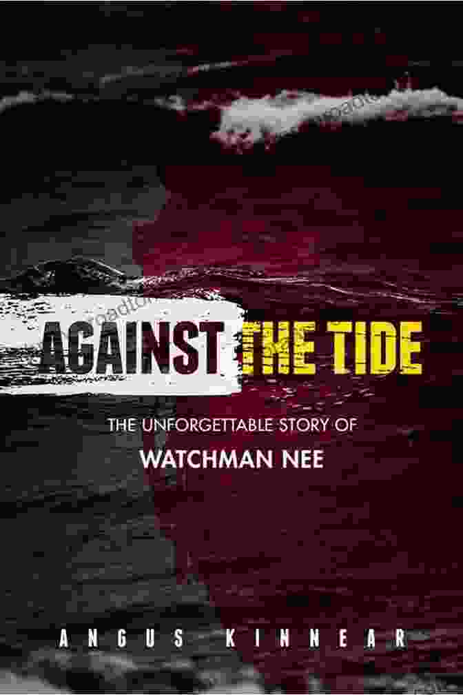 Watchman Nee's Legacy Against The Tide: The Unforgettable Story Of Watchman Nee