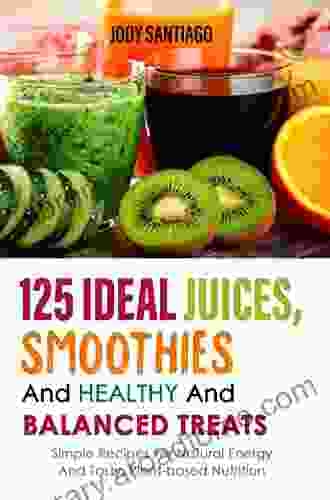 125 Ideal Juices Smoothies And Healthy And Balanced Treats: Simple Recipes For Natural Energy And Tasty Plant Based Nutrition