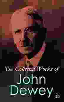 The Collected Works Of John Dewey: American School System Theory Of Educational Philosophy Psychological Works Political Writings: 40 Titles In One Volume