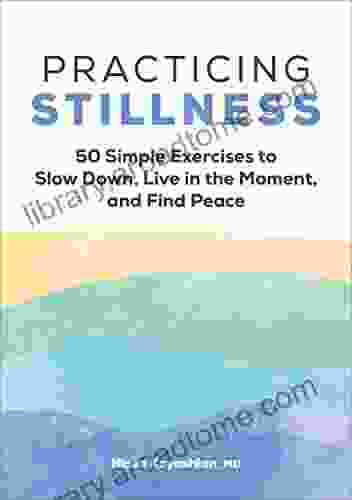 Practicing Stillness: 50 Simple Exercises to Slow Down Live in the Moment and Find Peace