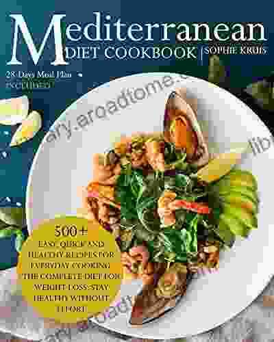 MEDITERRANEAN DIET COOKBOOK: 500+ EASY QUICK AND HEALTHY RECIPES FOR EVERYDAY COOKING THE COMPLETE DIET FOR WEIGHT LOSS STAY HEALTHY WITHOUT EFFORT 28 DAYS MEAL PLAN INCLUDED