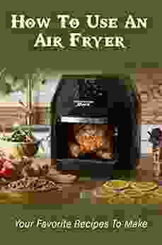 How To Use An Air Fryer: Your Favorite Recipes To Make: Air Fryer For Beginners