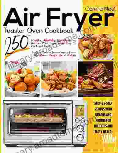 Air Fryer Toaster Oven Cookbook:: 250+ Healthy Affordable Mouthwatering Recipes With Ingredients Easy To Cook And Grill Veggie Vegetarian Dishes Graphs Photos For Smart People On A Budget