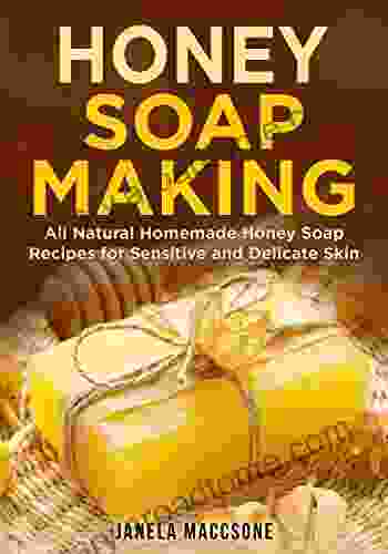 Honey Soap Making: All Natural Homemade Honey Soap Recipes For Sensitive And Delicate Skin (Natural Honey Soaps 1)