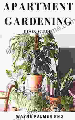 APARTMENT GARDENING GUIDE : All You Need To Know To Start And Sustain A Thriving And Beautiful Garden