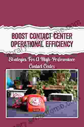 Boost Contact Center Operational Efficiency: Strategies For A High Performance Contact Center: Contact Center