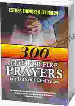 FIRE FOR FIRE PRAYERS FOR DIFFICULT CHALLENGES: With Warfare Prayers Against Delay Curses Of None Achievement Barrenness Marine Spirit Attacks Forces Of Darkness Household Wickedness