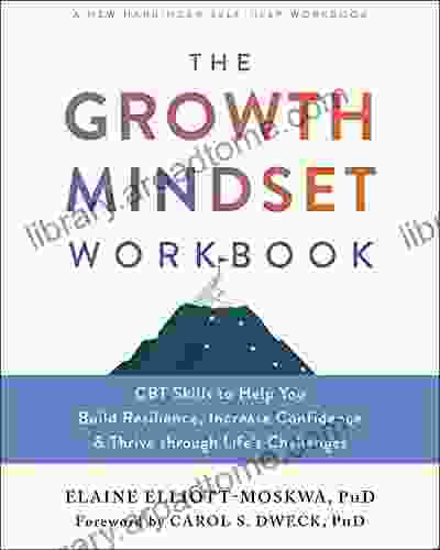 The Growth Mindset Workbook: CBT Skills To Help You Build Resilience Increase Confidence And Thrive Through Life S Challenges