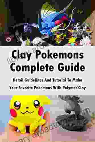 Clay Pokemons Complete Guide: Detail Guidelines And Tutorial To Make Your Favorite Pokemons With Polymer Clay