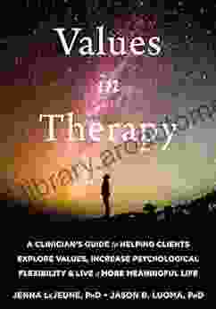 Values In Therapy: A Clinician S Guide To Helping Clients Explore Values Increase Psychological Flexibility And Live A More Meaningful Life