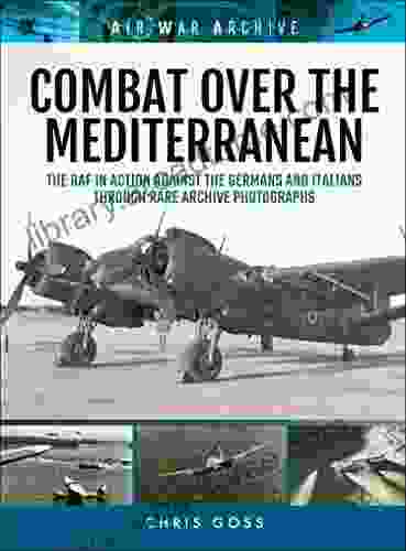 Combat Over The Mediterranean: The RAF In Action Against The Germans And ItaliansThrough Rare Archive Photographs (Air War Archive)