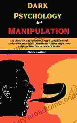 Dark Psychology And Manipulation: The Ultimate Guide To Influence People Using Subliminal Manipulation Techniques Learn How To Analyze People Body Language Mind Control And NLP Secrets