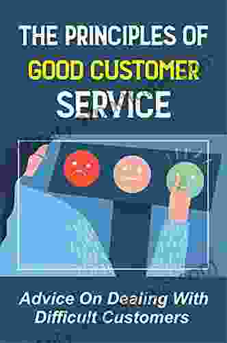 The Principles Of Good Customer Service: Advice On Dealing With Difficult Customers: Dealing With Difficult Customers
