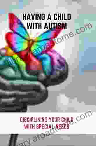 Having A Child With Autism: Disciplining Your Child With Special Needs: Support For Parents Of Autistic Child