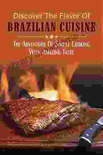 Discover The Flavor Of Brazilian Cuisine: The Adventure Of Simple Cooking With Amazing Taste: Brazilian Dessert Recipes