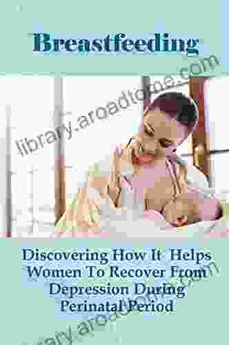 Breastfeeding: Discovering How It Helps Women To Recover From Depression During Perinatal Period: Postpartum Depression And Breastfeeding Difficulties