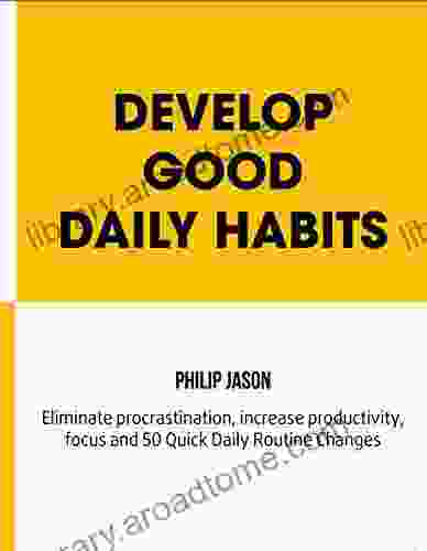 Develop Good Daily Habits: Eliminate Procrastination Increase Productivity Focus And 50 Quick Daily Routine Changes