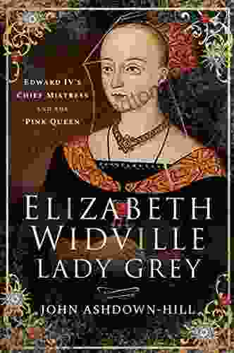 Elizabeth Widville Lady Grey: Edward IV S Chief Mistress And The Pink Queen