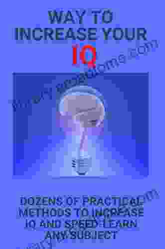 Way To Increase Your IQ: Dozens Of Practical Methods To Increase IQ And Speed Learn Any Subject