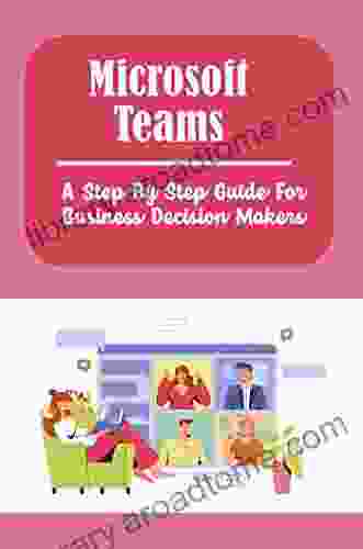 Microsoft Teams: A Step By Step Guide For Business Decision Makers