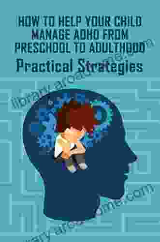 How To Help Your Child Manage ADHD From Preschool To Adulthood: Practical Strategies