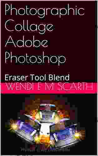 Photographic Collage Adobe Photoshop: Eraser Tool Blend (Adobe Photoshop Made Easy By Wendi E M Scarth 30)