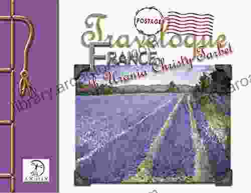 Travelogue France By Urania Christy Tarbet: A Visual Journey Of One Artist S Visit To Normandy Giverney The Museums Of Paris And The Lavender Fields Of Southern France