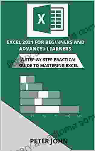 EXCEL 2024 FOR BEGINNERS AND ADVANCED LEARNERS: A STEP BY STEP PRACTICAL GUIDE TO MASTERING EXCEL