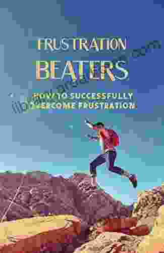 Frustration Beaters: How To Successfully Overcome Frustration: Get Beyond Your Everyday Struggles