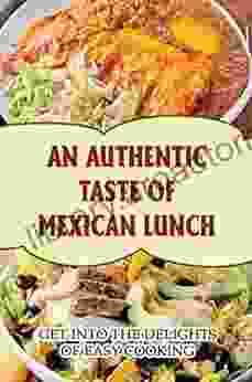 An Authentic Taste Of Mexican Lunch: Get Into The Delights Of Easy Cooking
