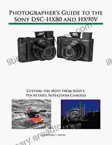 Photographer s Guide to the Sony DSC HX80 and HX90V: Getting the Most from Sony s Pocketable Superzoom Cameras