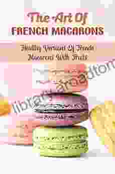 The Art Of French Macarons: Healthy Versions Of French Macarons With Fruits