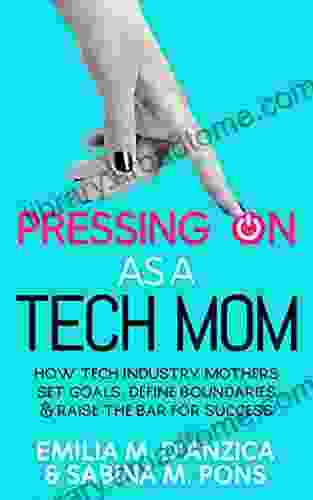 Pressing ON As A Tech Mom: How Tech Industry Mothers Set Goals Define Boundaries And Raise The Bar For Success