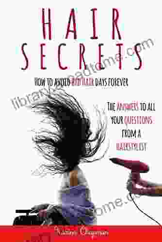 Hair Secrets: How To Avoid Bad Hair Days Forever The Answer To All Your Questions From A Hairstylist