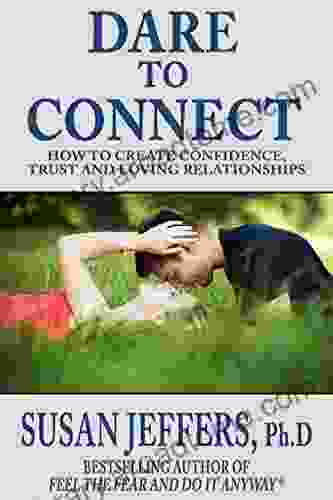 Dare To Connect: How To Create Confidence Trust And Loving Relationships