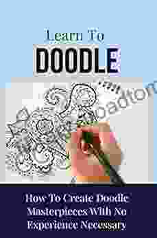 Learn To Doodle: How To Create Doodle Masterpieces With No Experience Necessary