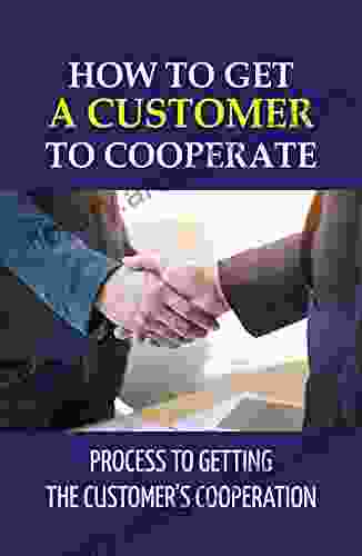 How To Get A Customer To Cooperate: Process To Getting The Customer s Cooperation: Customer Relations