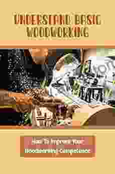 Understand Basic Woodworking: How To Improve Your Woodworking Competence