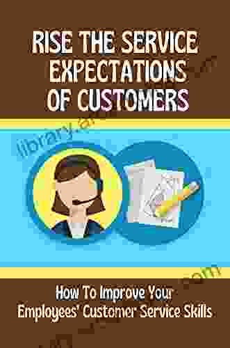 Rise The Service Expectations Of Customers: How To Improve Your Employees Customer Service Skills: Company Cultures