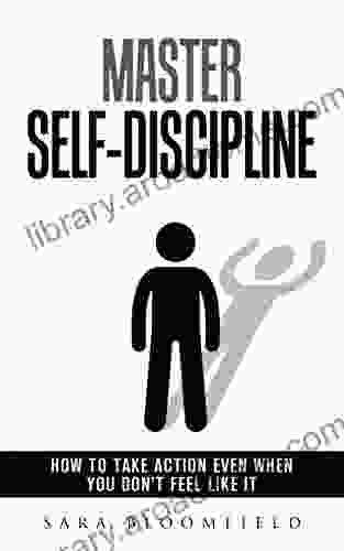 Master Self Discipline: How To Take Action Even When You Don T Feel Like It