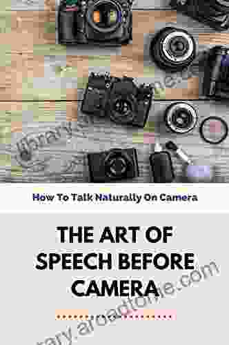 The Art Of Speech Before Camera: How To Talk Naturally On Camera: How To Stand In Front Of Camera