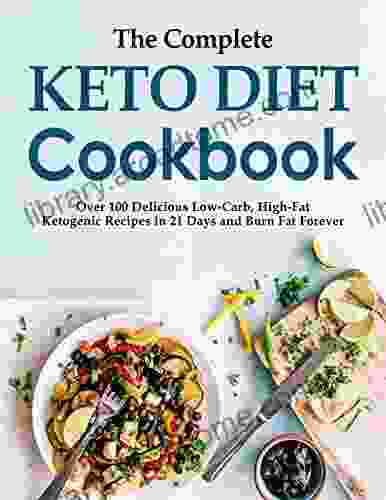 The Complete Keto Diet Cookbook Over 100 Delicious Low Carb High Fat Ketogenic Recipes in 21 Days and Burn Fat Forever